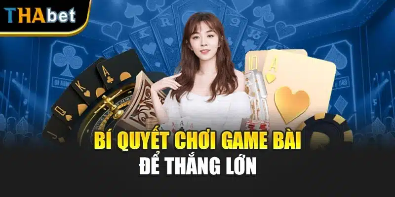 Bí quyết chơi game bài để thắng lớn