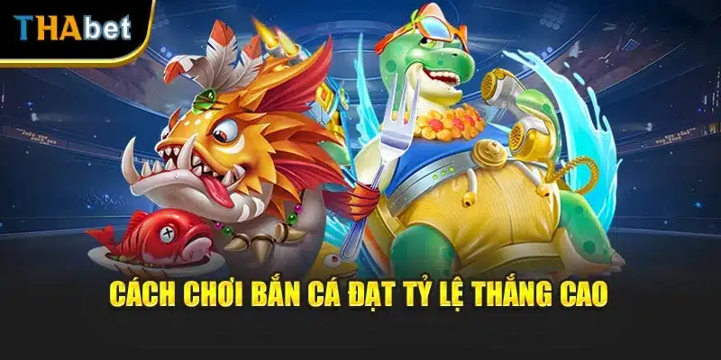 Cách chơi bắn cá đạt tỷ lệ thắng cao