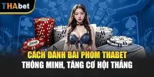 Cách Đánh Bài Phỏm Thabet Thông Minh, Tăng Cơ Hội Thắng 