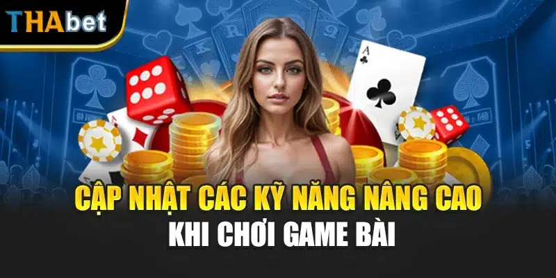 Cập nhật các kỹ năng nâng cao khi chơi game bài