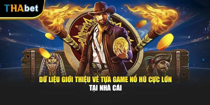 Dữ liệu giới thiệu về tựa game nổ hũ cực lớn tại nhà cái