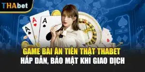 Game Bài Ăn Tiền Thật Thabet Hấp Dẫn, Bảo Mật Khi Giao Dịch