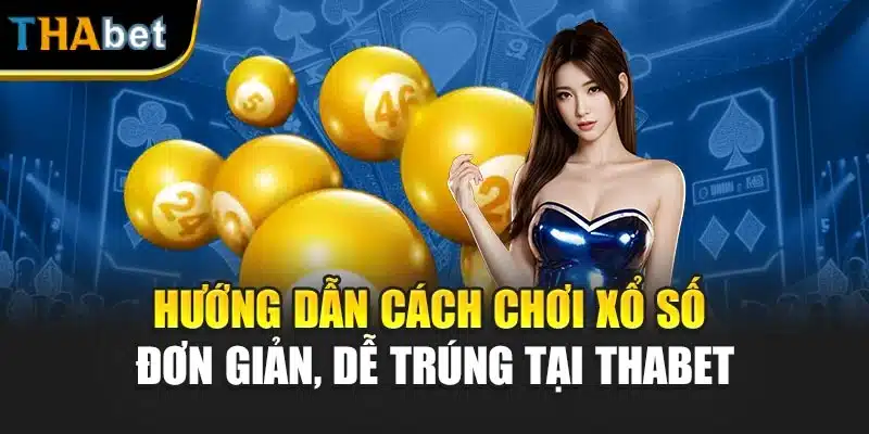 Hướng Dẫn Cách Chơi Xổ Số Đơn Giản, Dễ Trúng Tại Thabet