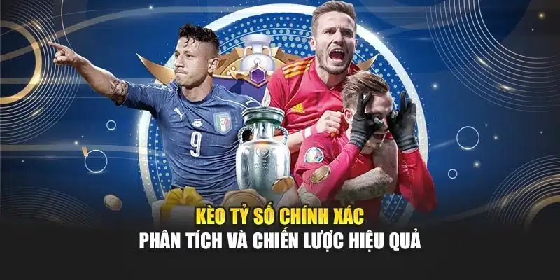 Kèo Tỷ Số Chính Xác – Phân Tích Và Chiến Lược Hiệu Quả