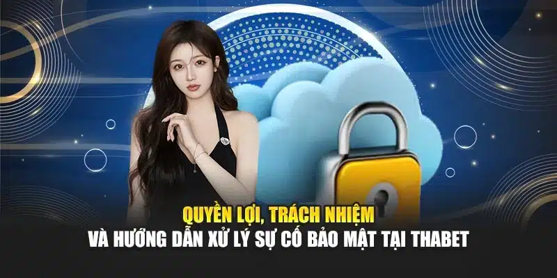 Quyền lợi, trách nhiệm và hướng dẫn xử lý sự cố bảo mật tại Thabet