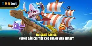 Tải Game Bắn Cá - Hướng Dẫn Chi Tiết Cho Thành Viên ThaBet